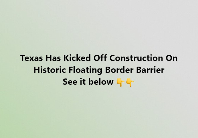 Texas Has Kicked Off Construction On Historic Floating Border Barrier