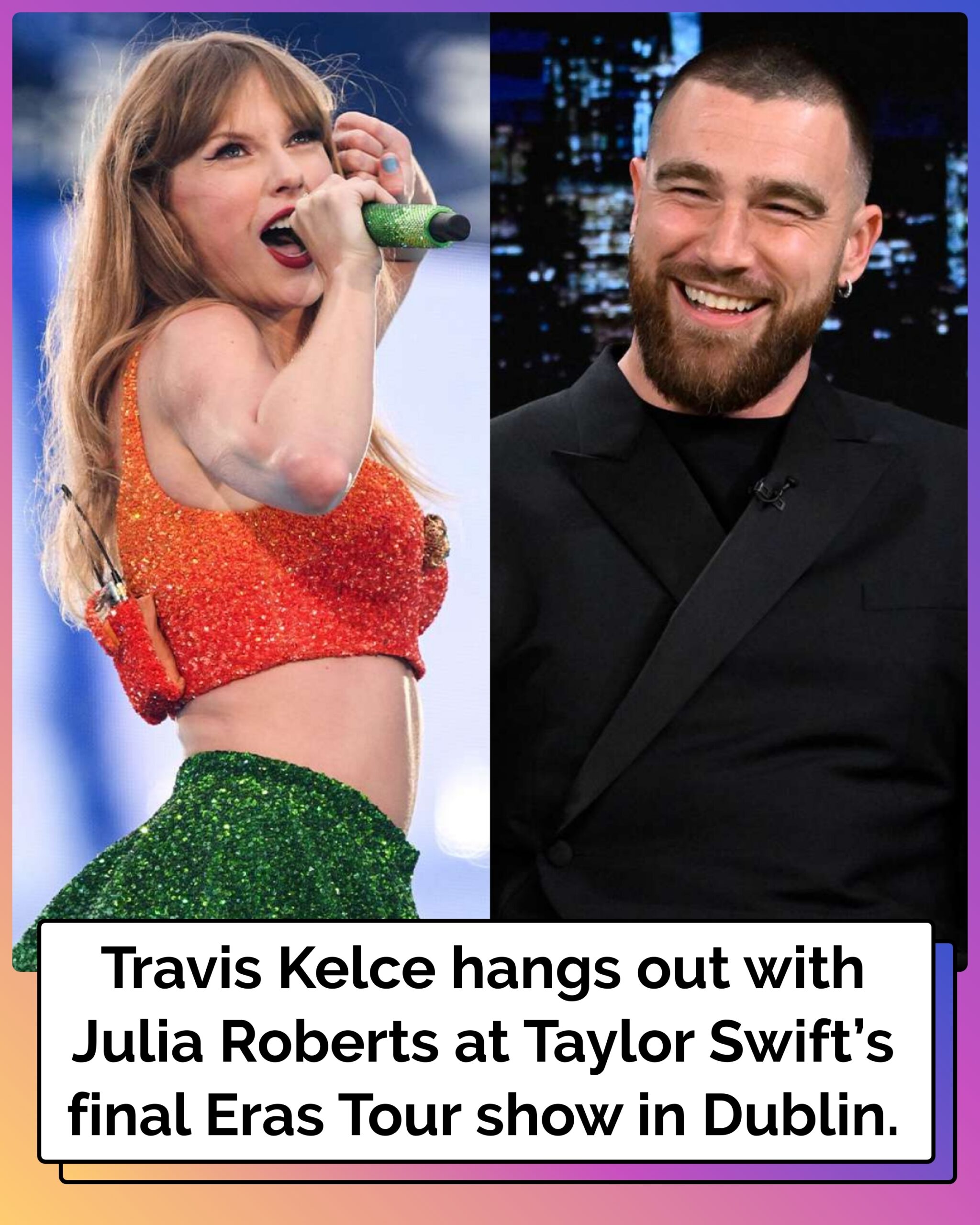 Travis Kelce Pals Around with Julia Roberts During Girlfriend Taylor Swift’s Final Eras Tour Show in Dublin